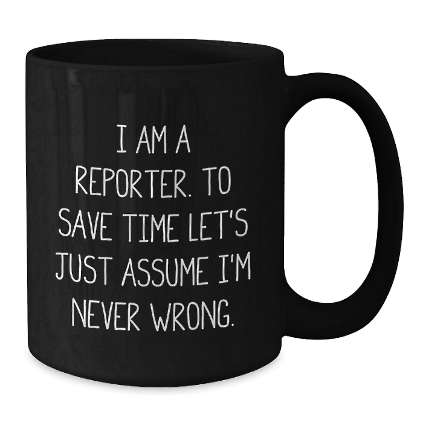 Funny Reporter Quote Black Coffee Mugs, Gifts from Men to Reporter Friends for Graduation, I Am A Reporter. To Save Time Let's Just Assume I'm Never Wrong. - Additional