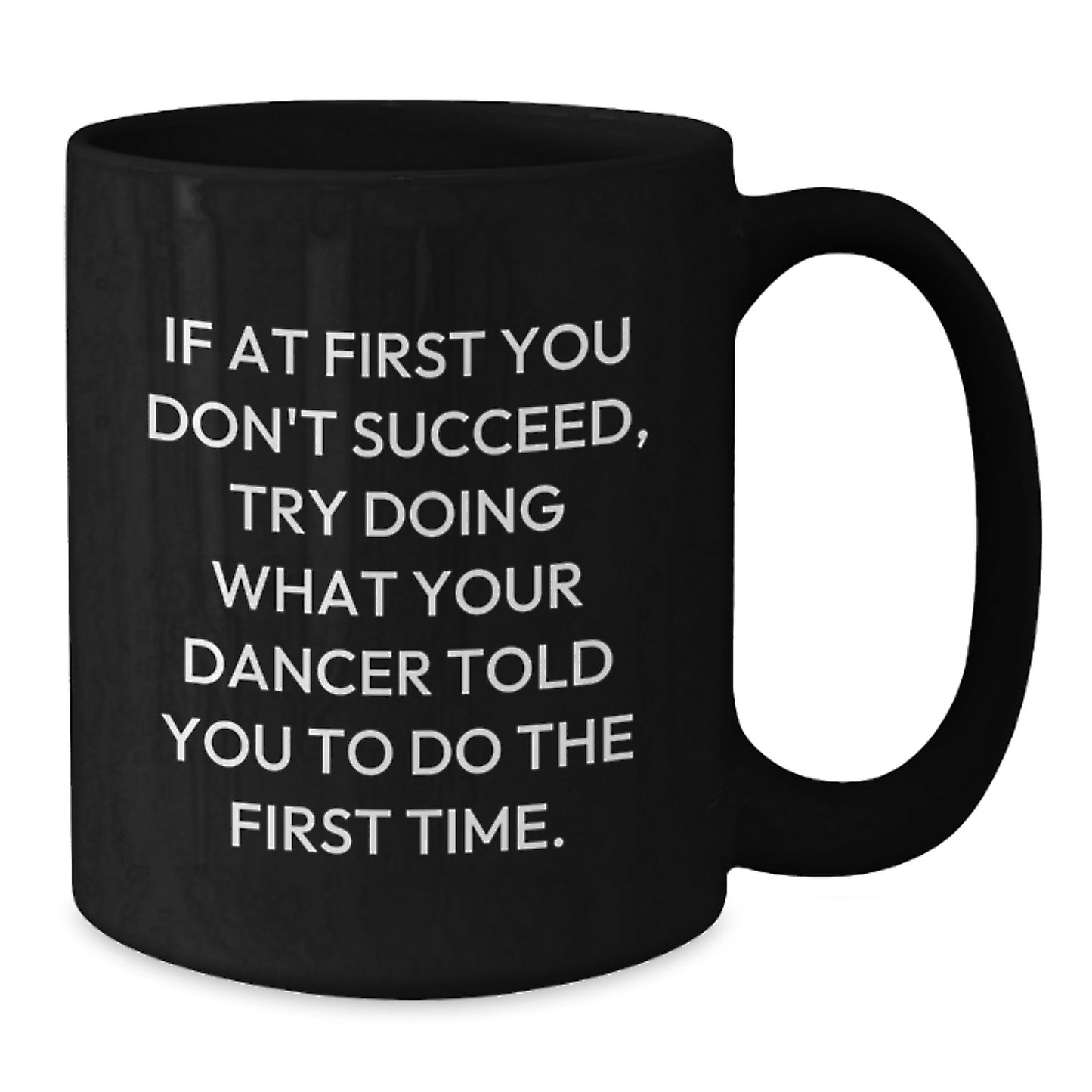 Funny Dancer Gifts from Friends, Dancer Christmas Unique Mugs for Men, Women, Dancers - 'If At First You Don't Succeed, Try Doing What Your Dancer Told You To Do The First Time.' Black Coffee Mug - Additional