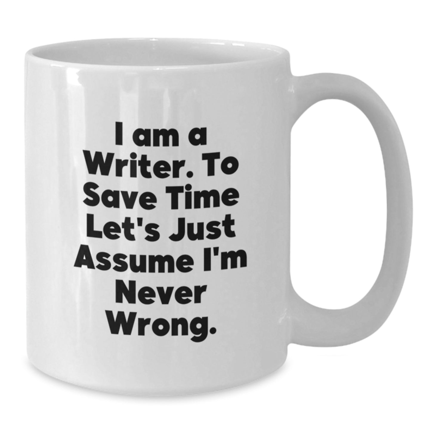 Funny Writer Gifts for Him or Her - White Coffee Mug - 'I Am A Writer. To Save Time Let's Just Assume I'm Never Wrong.' - Additional