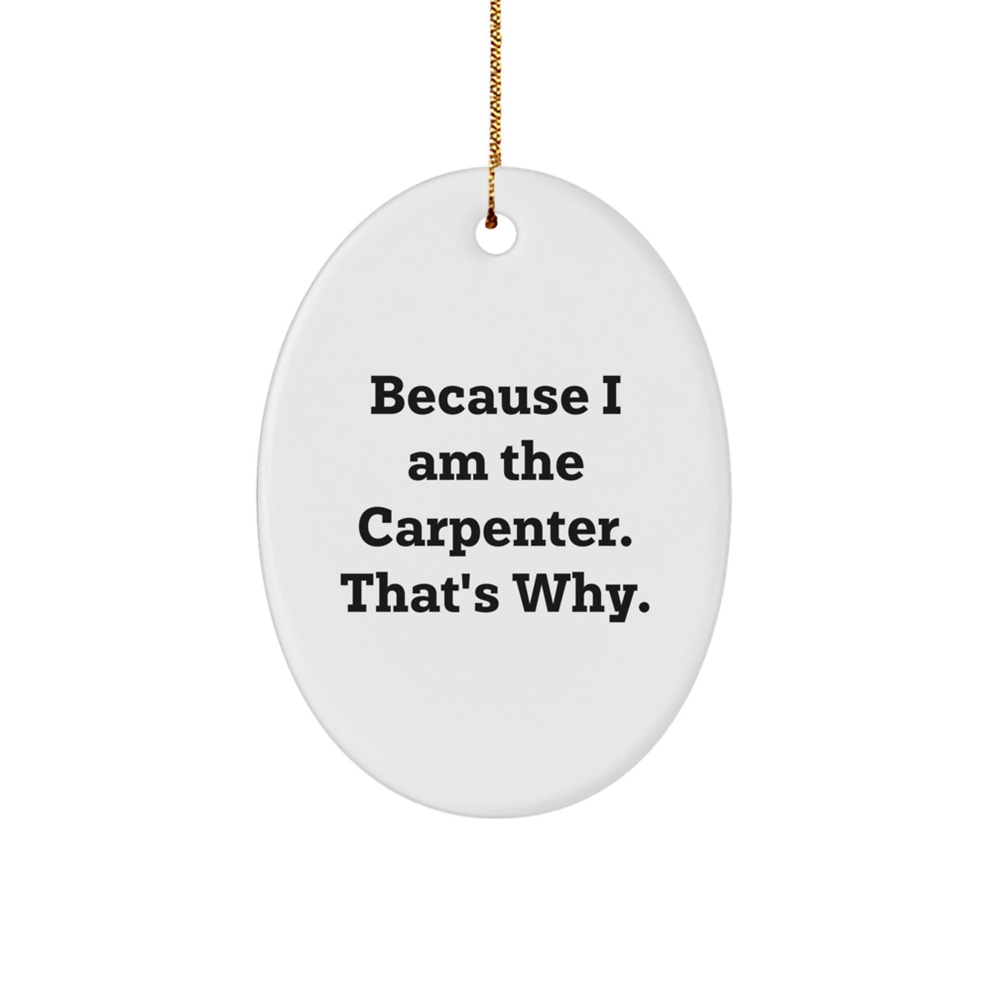 Funny Carpenter Gifts from Friends, Because I Am The Carpenter. That's Why., Oval Ornament for Christmas