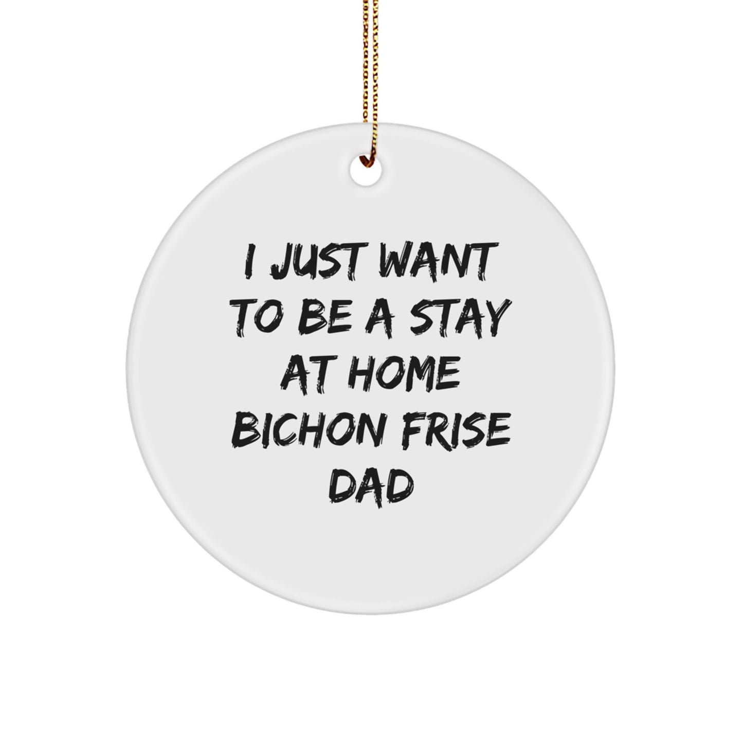 Bichon Frise Dog Dad Gifts, Funny Circle Ornament for Men, 'I Just Want To Be A Stay At Home Bichon Frise Dad', Christmas Unique Gifts from Friends - Image 1