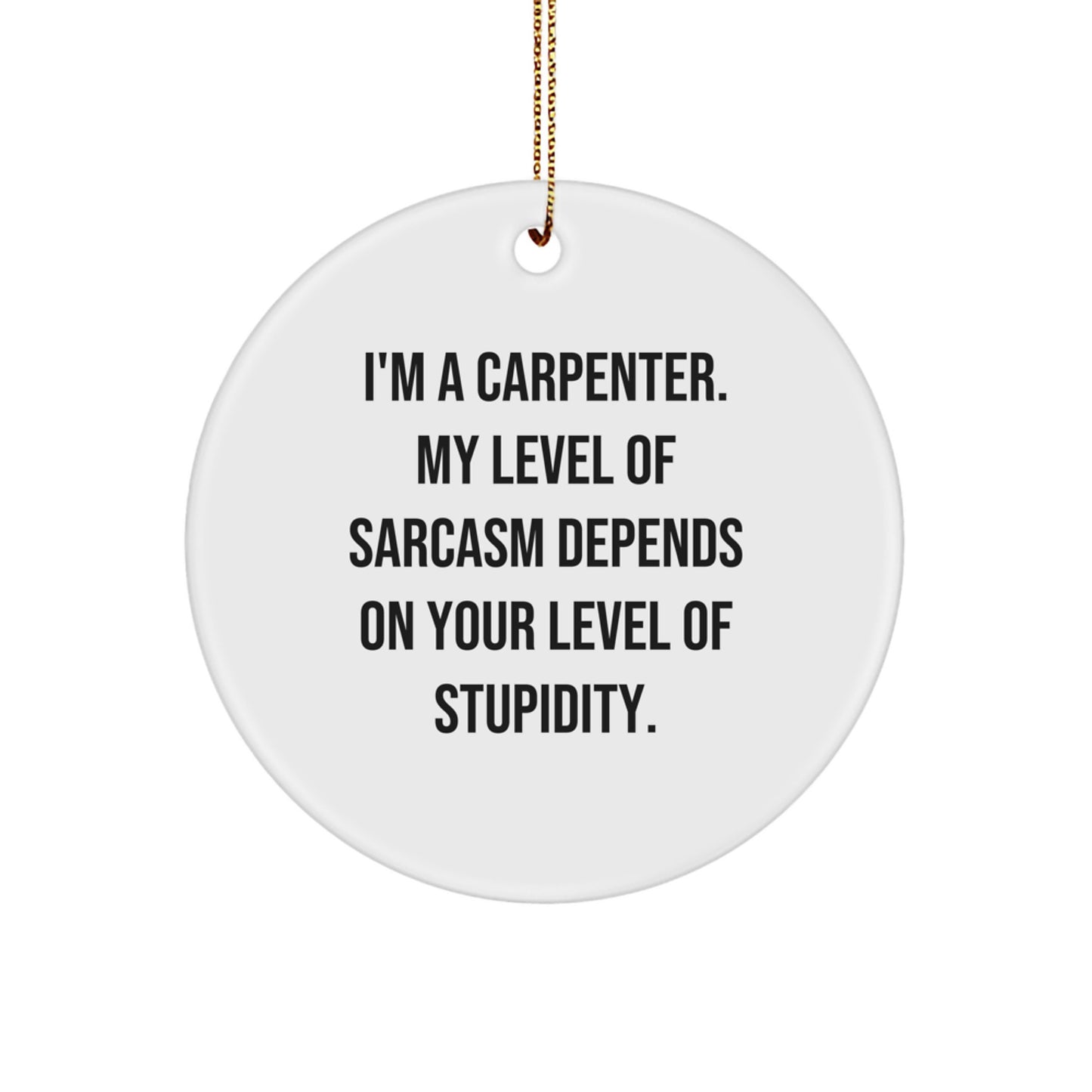 Gifts from Friends for the Funny Carpenter - Christmas Circle Ornament, 'I'm A Carpenter. My Level Of Sarcasm Depends On Your Level Of Stupidity.' - Image 1
