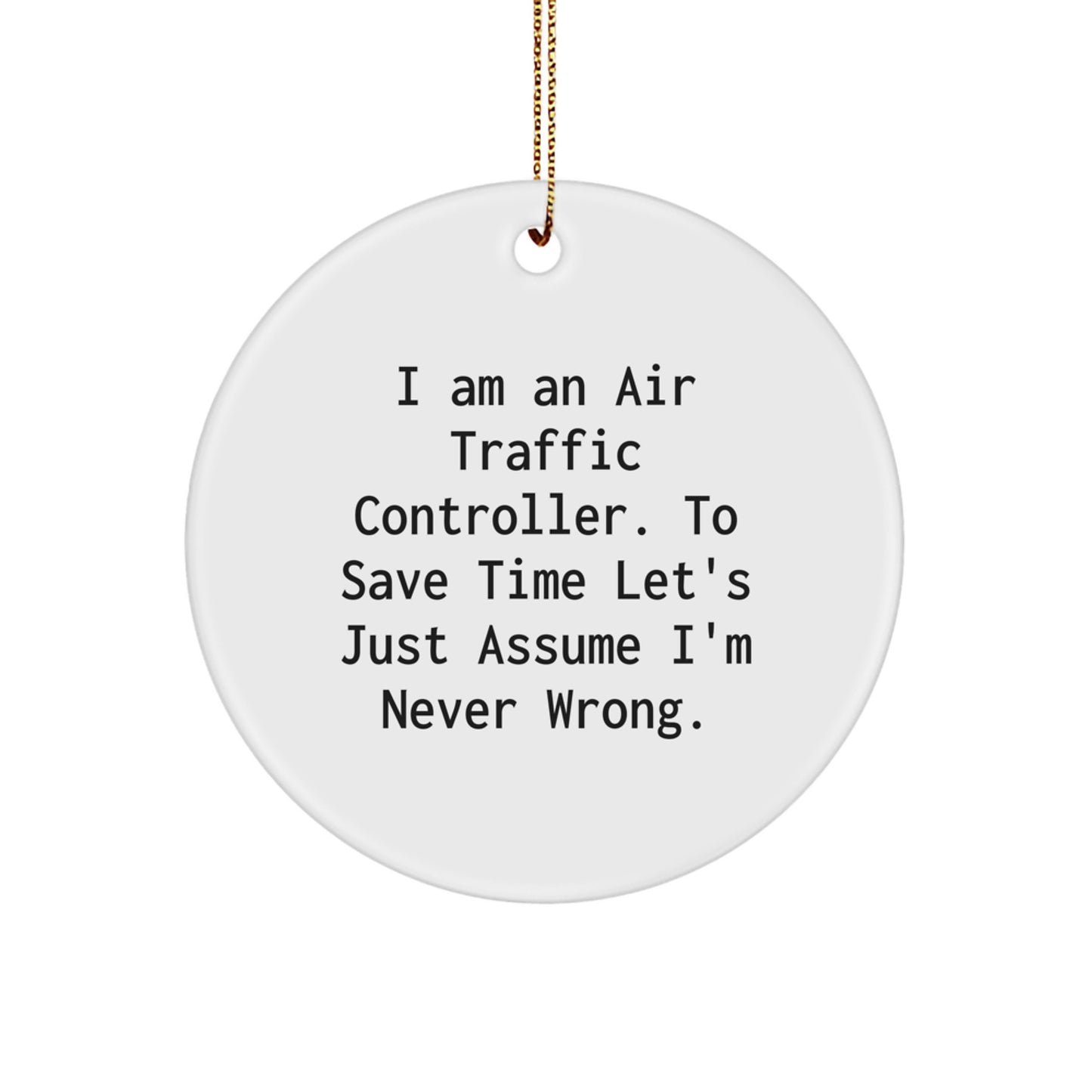 Funny Air Traffic Controller Gifts from Friends - Christmas Unique Circle Ornament for Men or Women, I Am An Air Traffic Controller To Save Time Let's Just Assume I'm Never Wrong. - Image 1