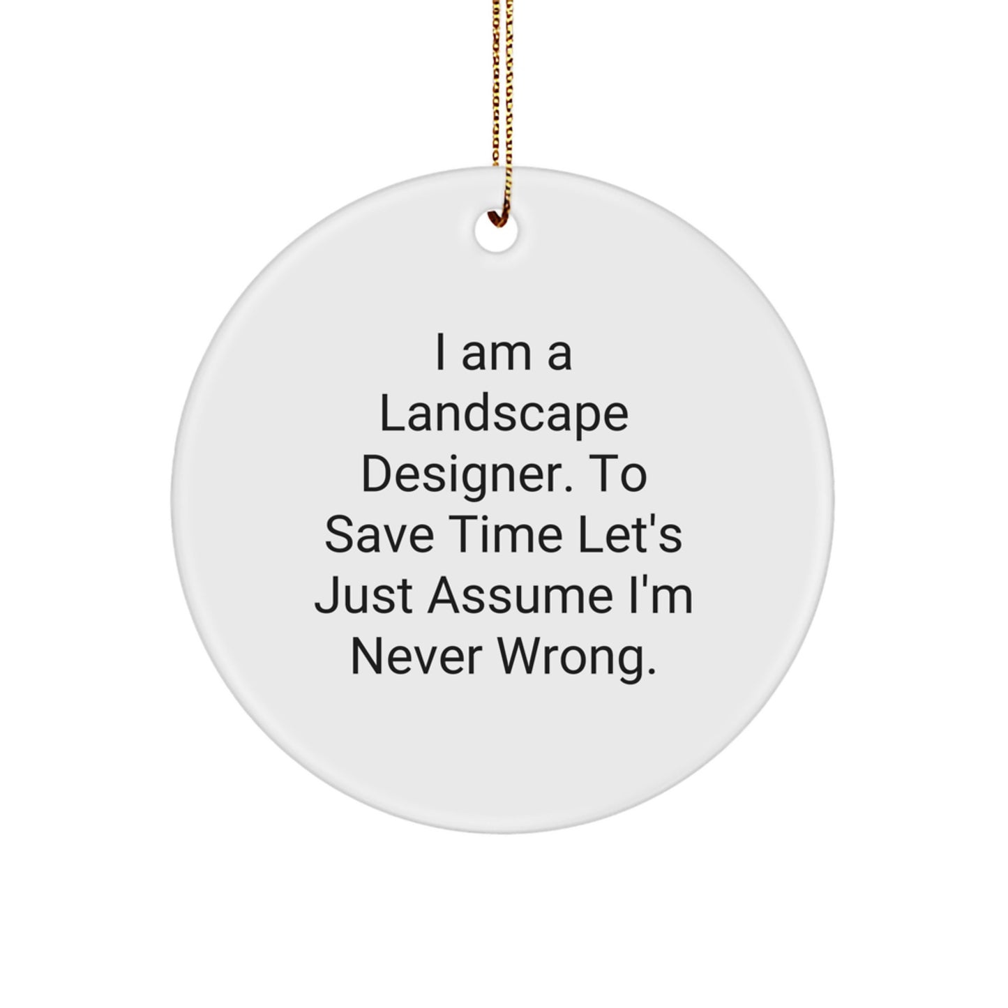 Funny Landscape Designer Gifts from Friends, Christmas Unique Circle Ornament, 'I Am A Landscape Designer. To Save Time Let's Just Assume I'm Never Wrong.' - Image 1