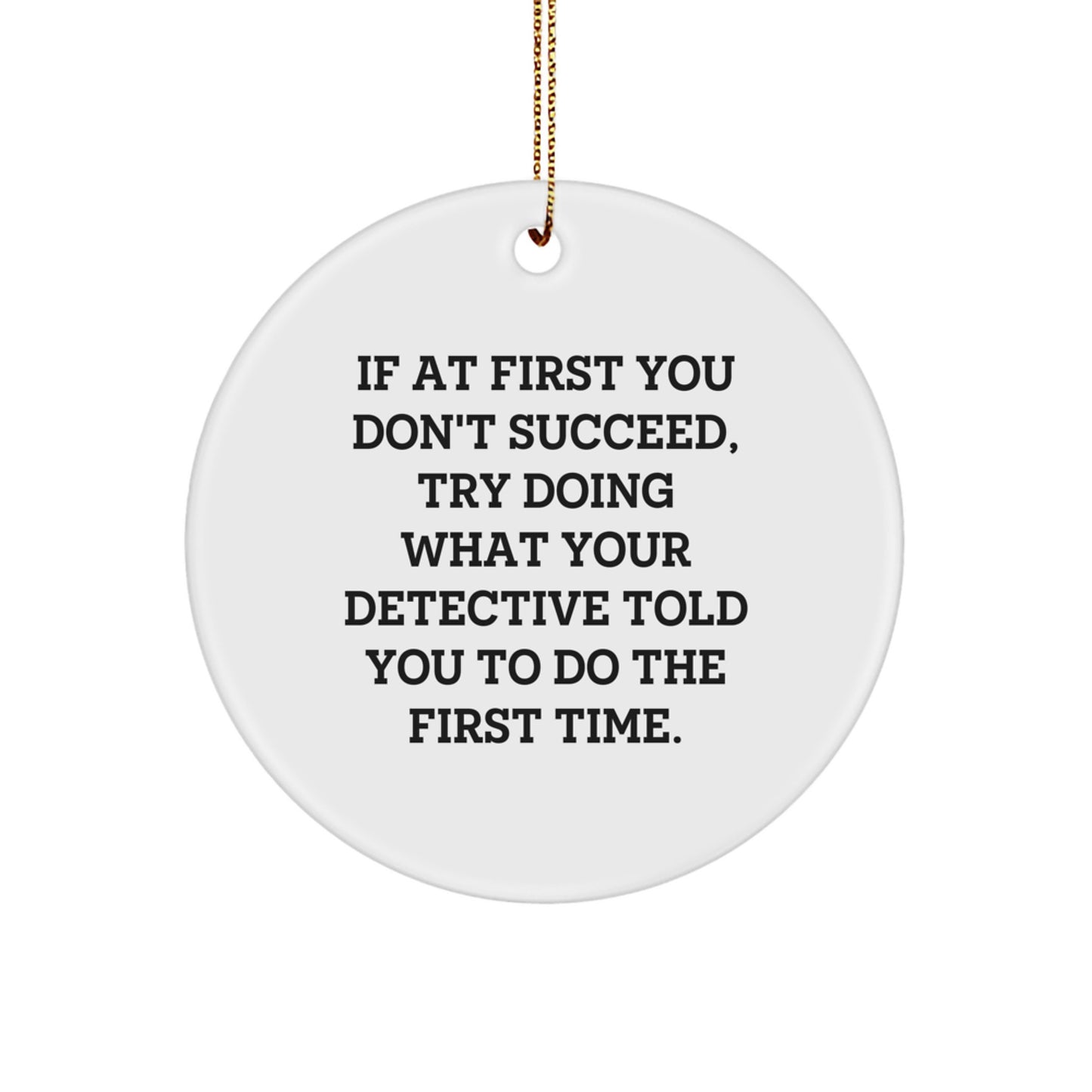 Funny Detective Gifts from Men to Men for Christmas - If At First You Don't Succeed, Try Doing What Your Detective Told You To Do The First Time. Circle Ornament - Image 1