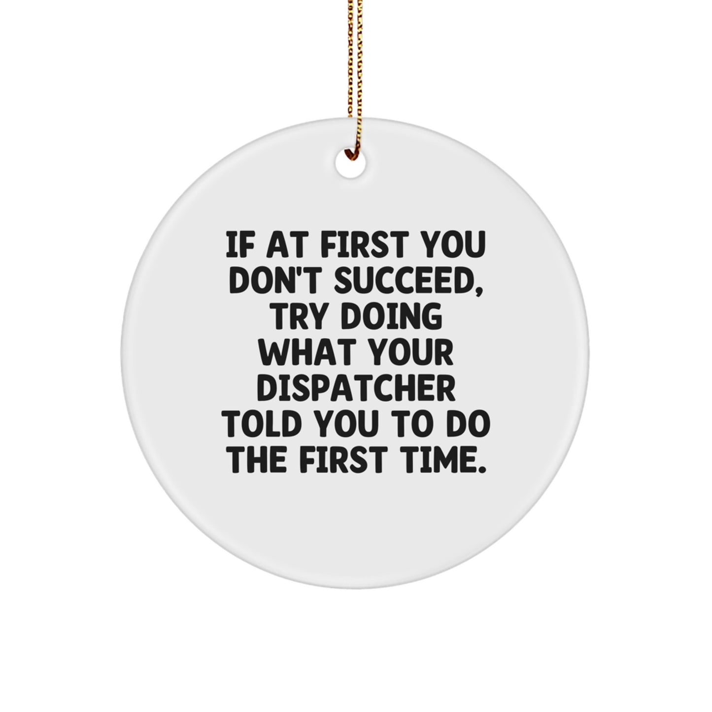 Funny Dispatcher Circle Ornament Gifts from Friends for Dispatcher with 'If At First You Don't Succeed Try Doing What Your Dispatcher Told You To Do The First Time' Quote Christmas Unique Gifts - Image 1