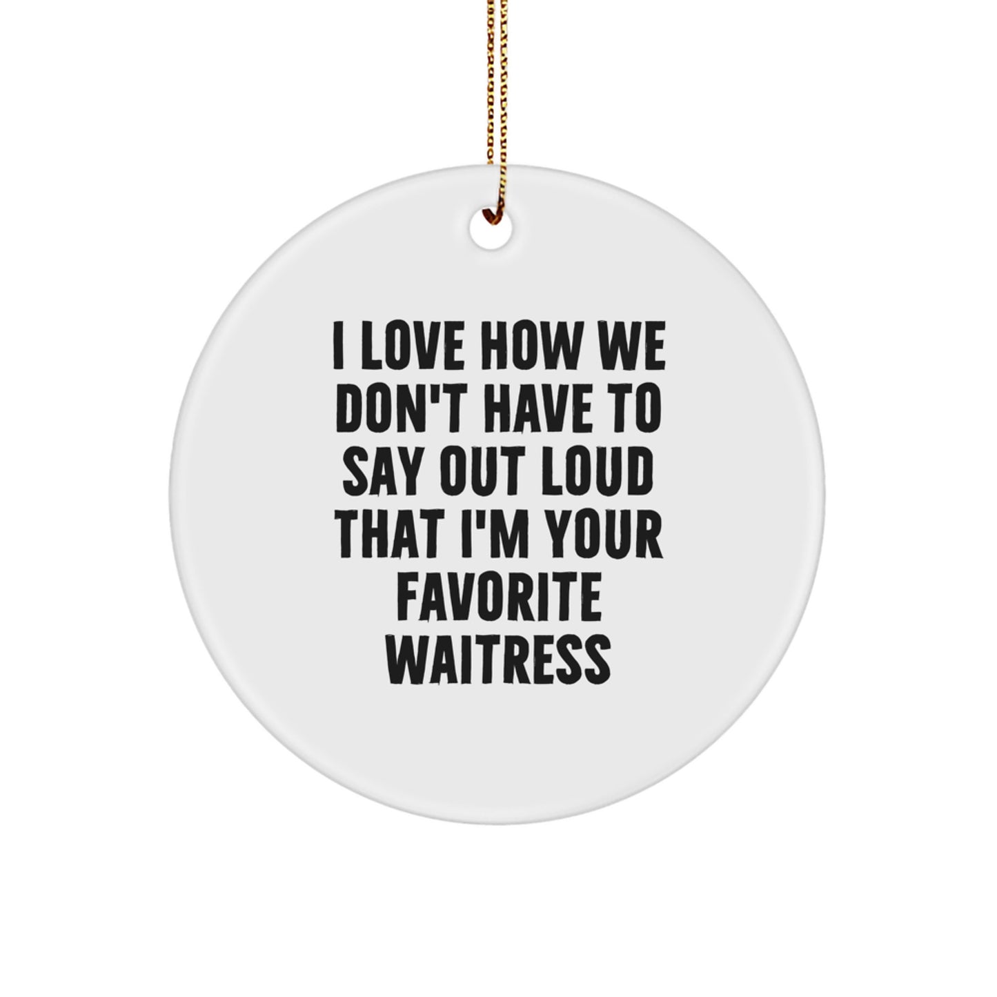 Funny Waitress Gifts from Friends for Favorite Waitresses, Circle Ornament, I Love How We Don't Have To Say Out Loud That I'm Your Favorite Waitress Christmas Unique Decorations - Image 1