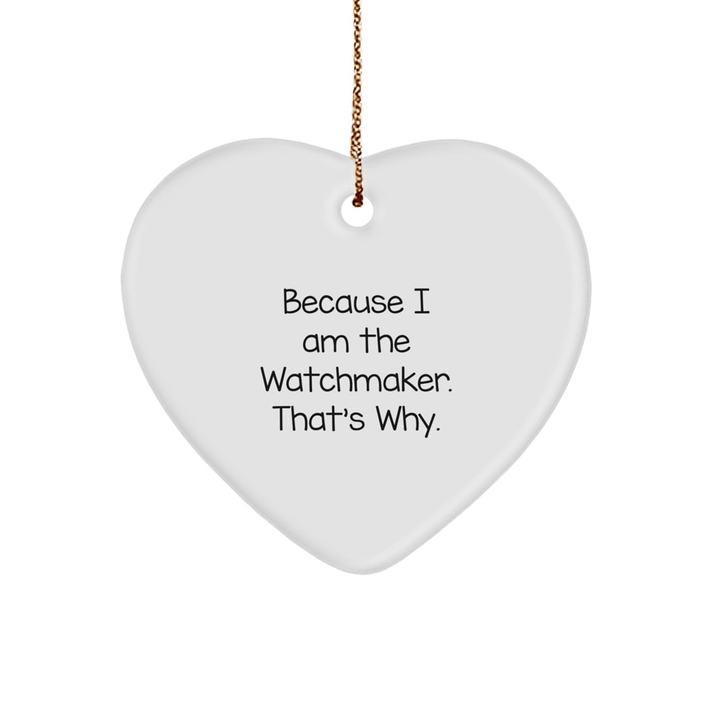 Funny Watchmaker Gifts from Men, Gifts for Watchmaker, Heart Ornament, Christmas Unique Gifts, Inspirational Quote 'Because I Am The Watchmaker. That's Why.' - Image 1