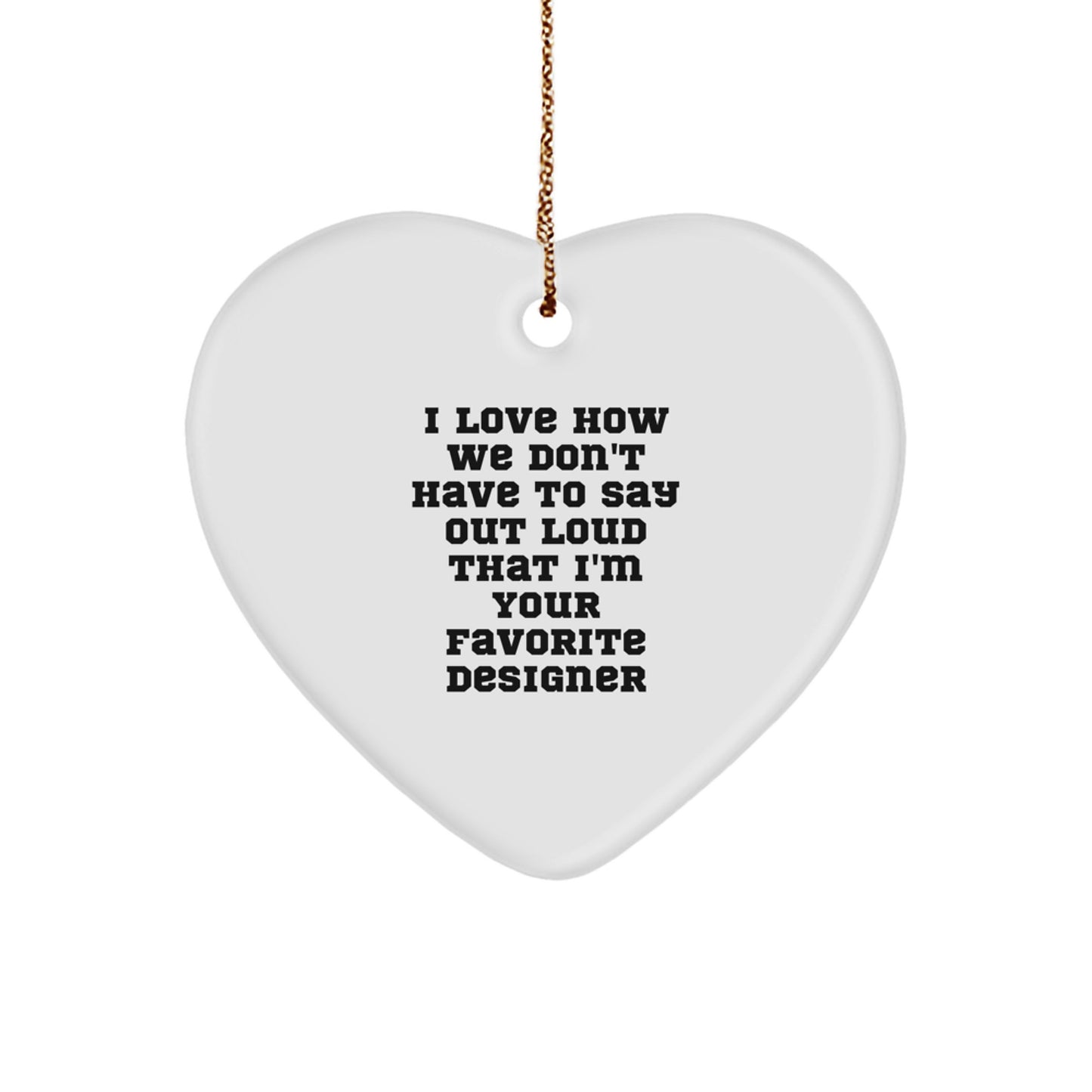 Funny Designer Heart Ornament Gifts from Friends, Perfect for Women, Men, Coworkers, and Family - I Love How We Don't Have To Say Out Loud That I'm Your Favorite Designer - Image 1