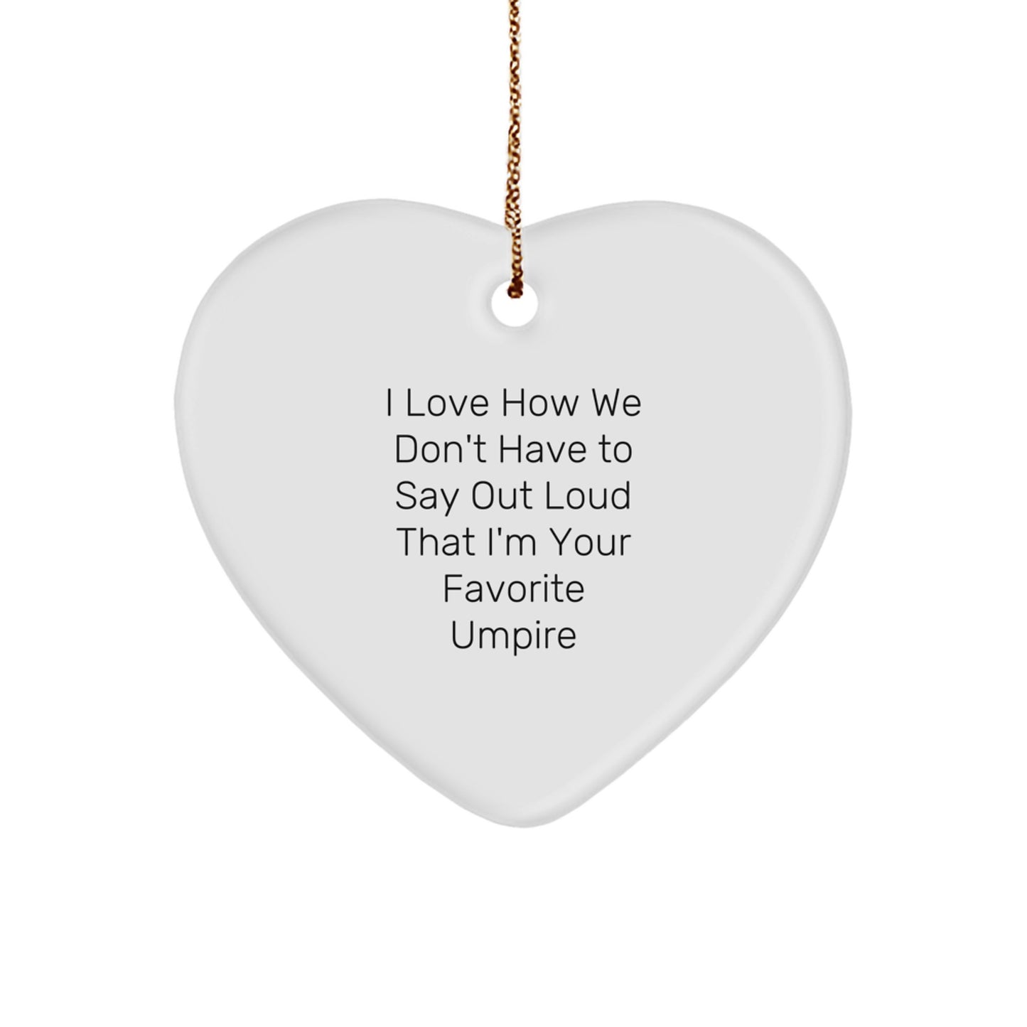 Funny Umpire Gifts from Men to Friends - Heart Ornament, I Love How We Don't Have To Say Out Loud That I'm Your Favorite Umpire - Image 1