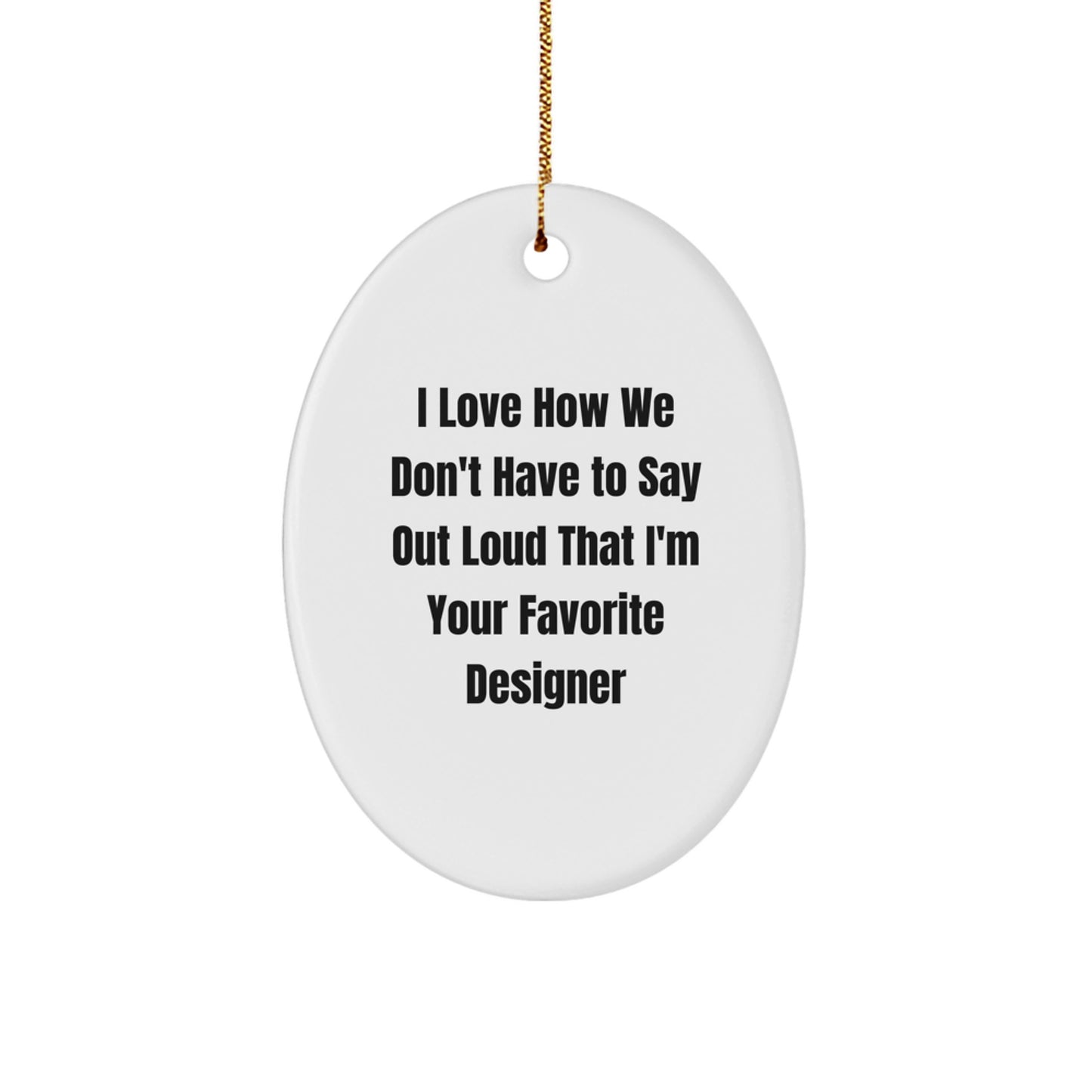 Designer Gifts from Friends for Men and Women - I Love How We Don't Have To Say Out Loud That I'm Your Favorite Designer Oval Ornament, Christmas Unique - Image 1