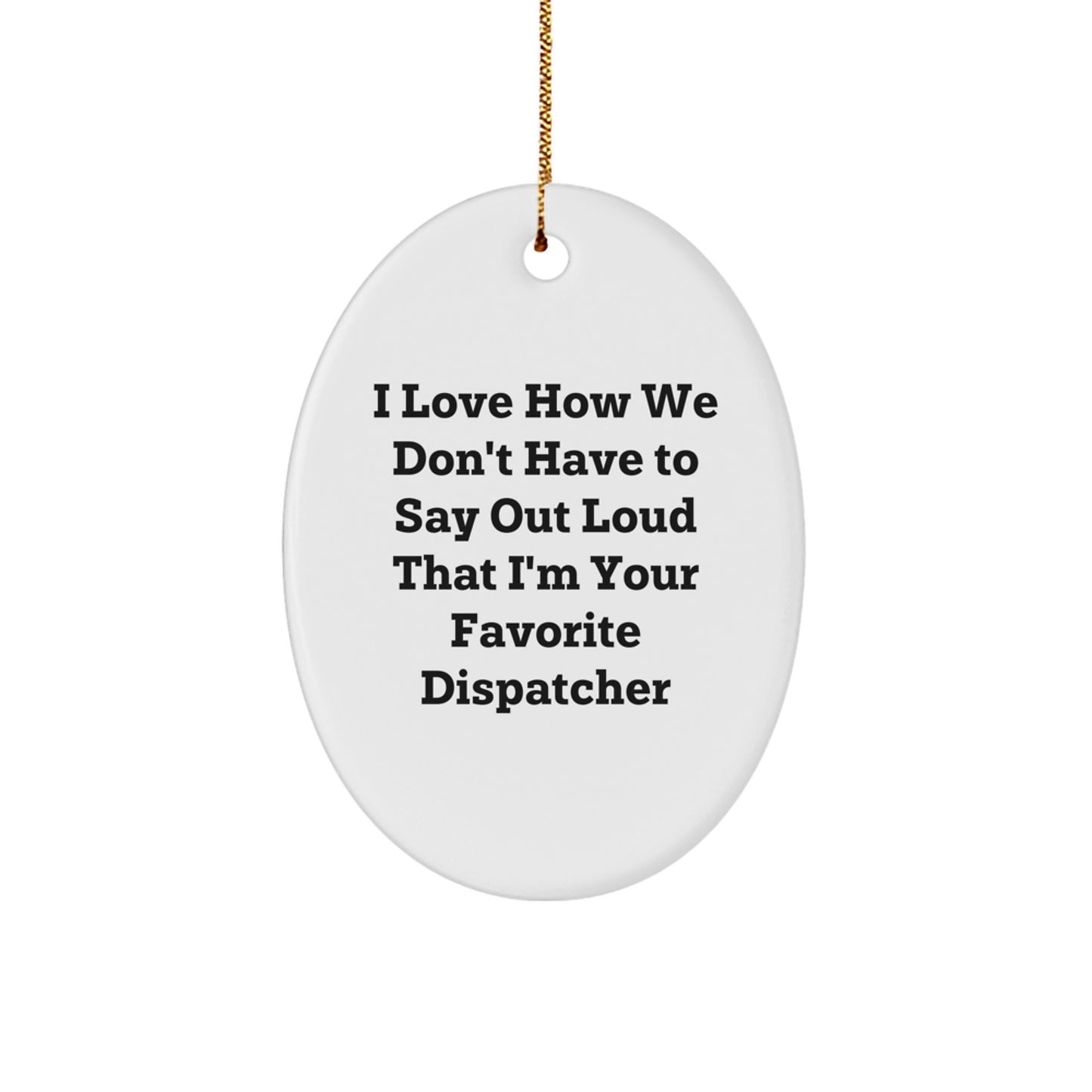 Funny Dispatcher Gifts for Him Her Friends Coworkers Family - Oval Ornament I Love How We Don't Have To Say Out Loud That I'm Your Favorite Dispatcher - Image 1