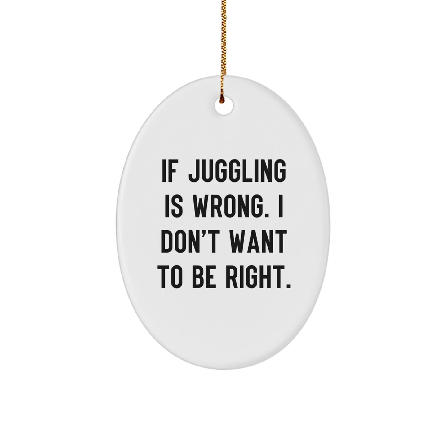 Funny Juggling Gift for Men Oval Ornament, Gifts from Friends to Juggling Enthusiasts, If Juggling Is Wrong I Don't Want To Be Right Christmas Unique Gifts - Image 1