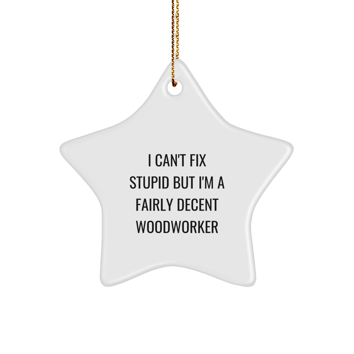 Funny Woodworker Gifts from Friends for Christmas Star Ornament I 'Can't Fix Stupid' but I'm a Fairly Decent Woodworker - Image 1