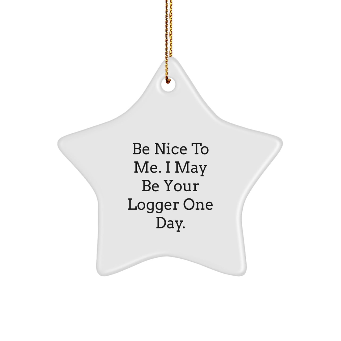 Funny Logger Gifts from Friends with Be Nice To Me. I May Be Your Logger One Day. Star Ornament for Christmas - Image 1
