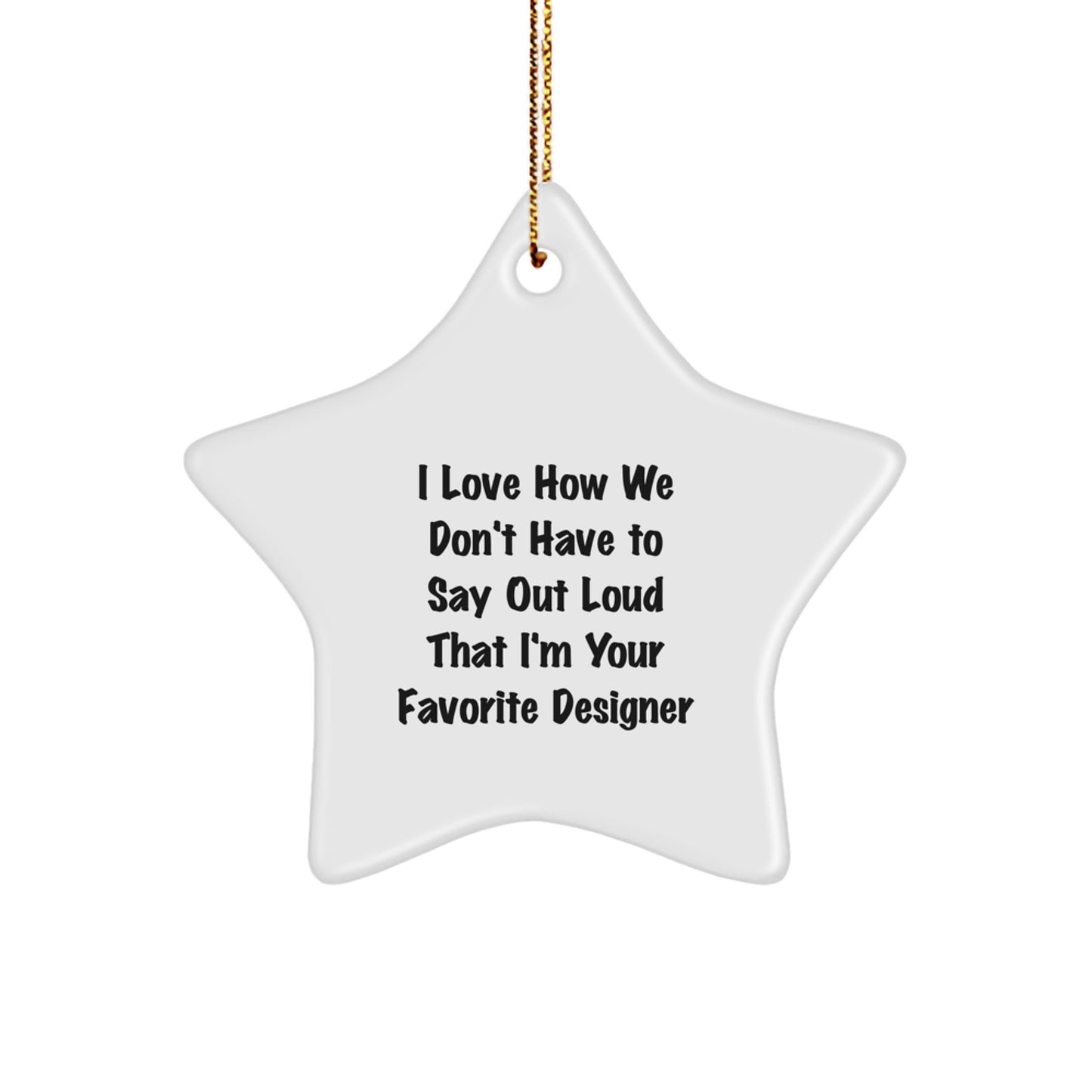 Funny Designer Gifts from Friends for Christmas - Star Ornament, I Love How We Don't Have To Say Out Loud That I'm Your Favorite Designer, White Color - Image 1