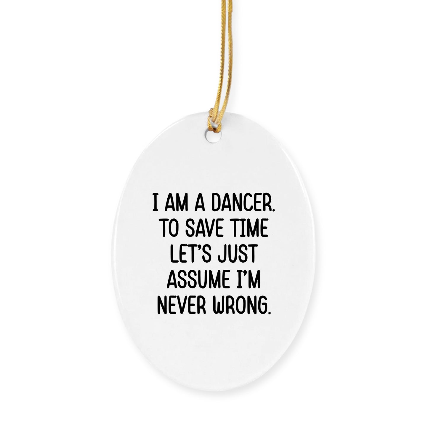 Funny Dancer Gifts, I Am A Dancer. To Save Time Let's Just Assume I'm Never Wrong., Circle Ornament, Christmas Unique, Gifts from Friends for Dancer