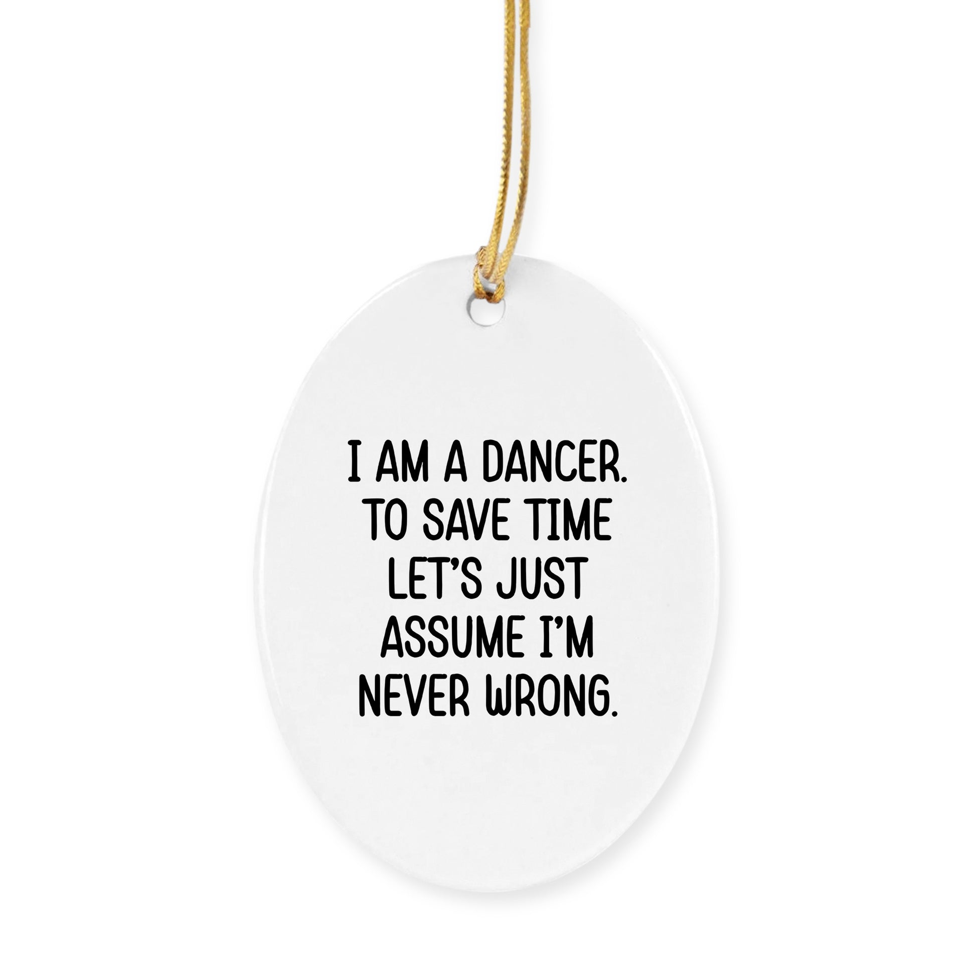 Funny Dancer Gifts, I Am A Dancer. To Save Time Let's Just Assume I'm Never Wrong., Circle Ornament, Christmas Unique, Gifts from Friends for Dancer