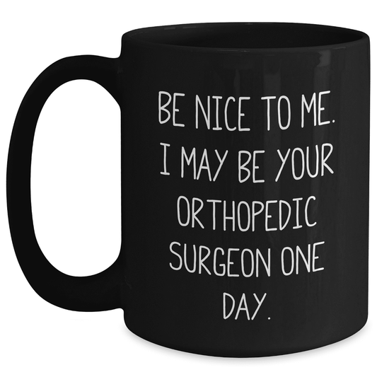 Orthopedic Surgeon Gifts from Friends and Family, Be Nice To Me. I May Be Your Orthopedic Surgeon One Day., Black Coffee Mug for Mother's Day - Mallard Moon Gift Shop