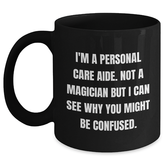 Funny Personal Care Aide Gifts - I'm A Personal Care Aide. Not A Magician But I Can See Why You Might Be Confused. - Gifts from Family to Personal Care Aide Men - Black Coffee Mug - Main