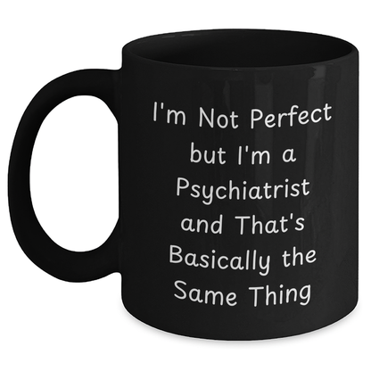 Funny Psychiatrist Gifts for Mother's Day with 'I'm Not Perfect But I'm A Psychiatrist And That's Basically The Same Thing' Quote Black Coffee Mug from Men to Women - Main