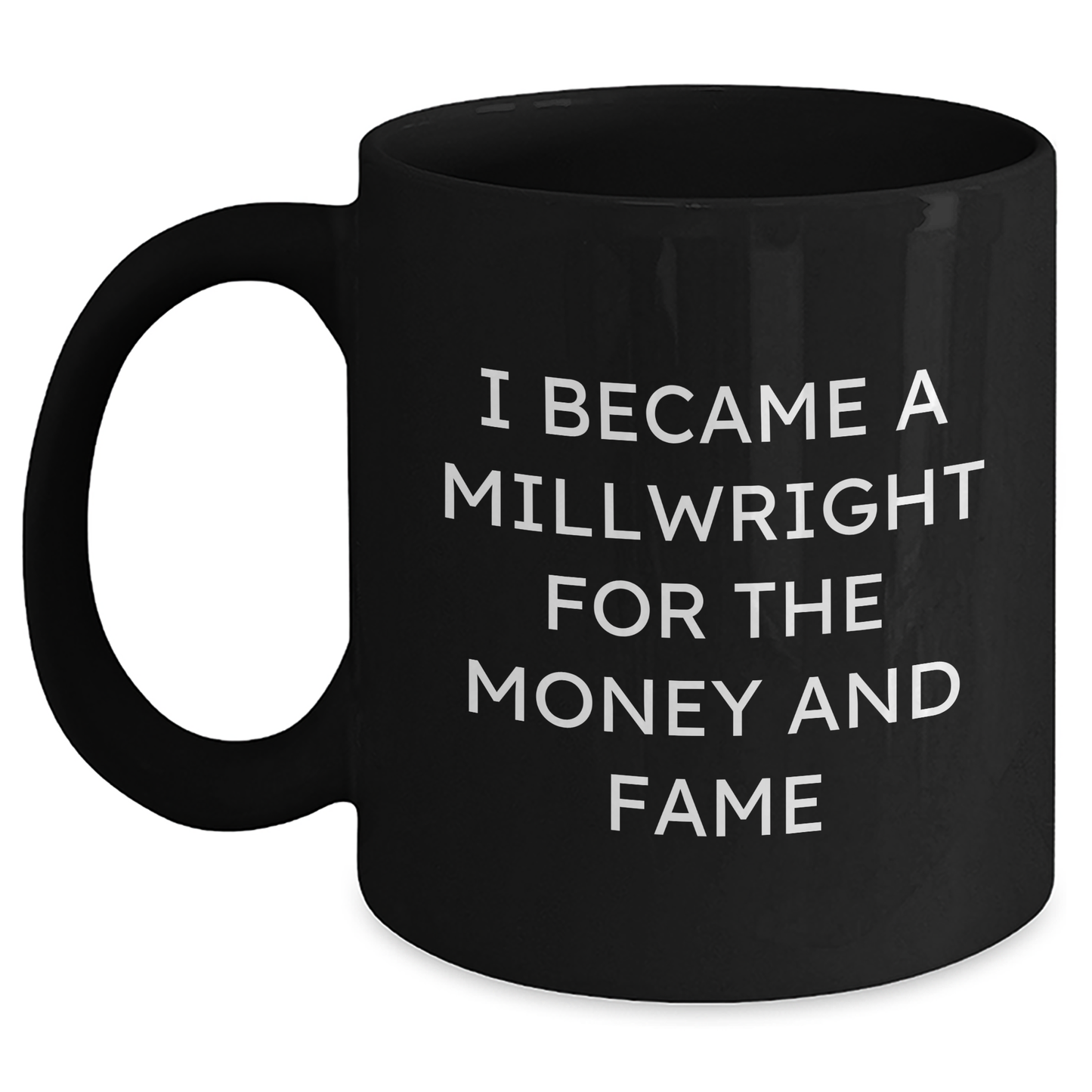 Funny Millwright Gifts For Mother's Day - I Became A Millwright For The Money And Fame Quote Black Coffee Mug, Gifts from Men, Women, or Friends to Millwright - Main
