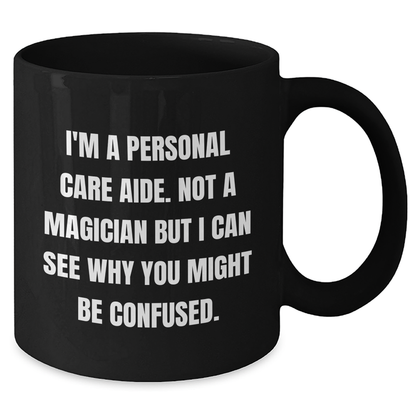 Funny Personal Care Aide Gifts - I'm A Personal Care Aide. Not A Magician But I Can See Why You Might Be Confused. - Gifts from Family to Personal Care Aide Men - Black Coffee Mug - Additional