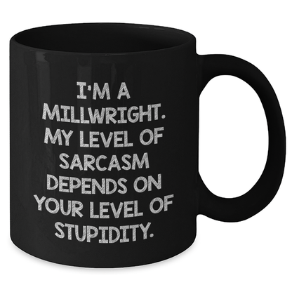 Funny Millwright Gifts, I'm A Millwright. My Level Of Sarcasm Depends On Your Level Of Stupidity. - Black Coffee Mug For Mother's Day - Additional