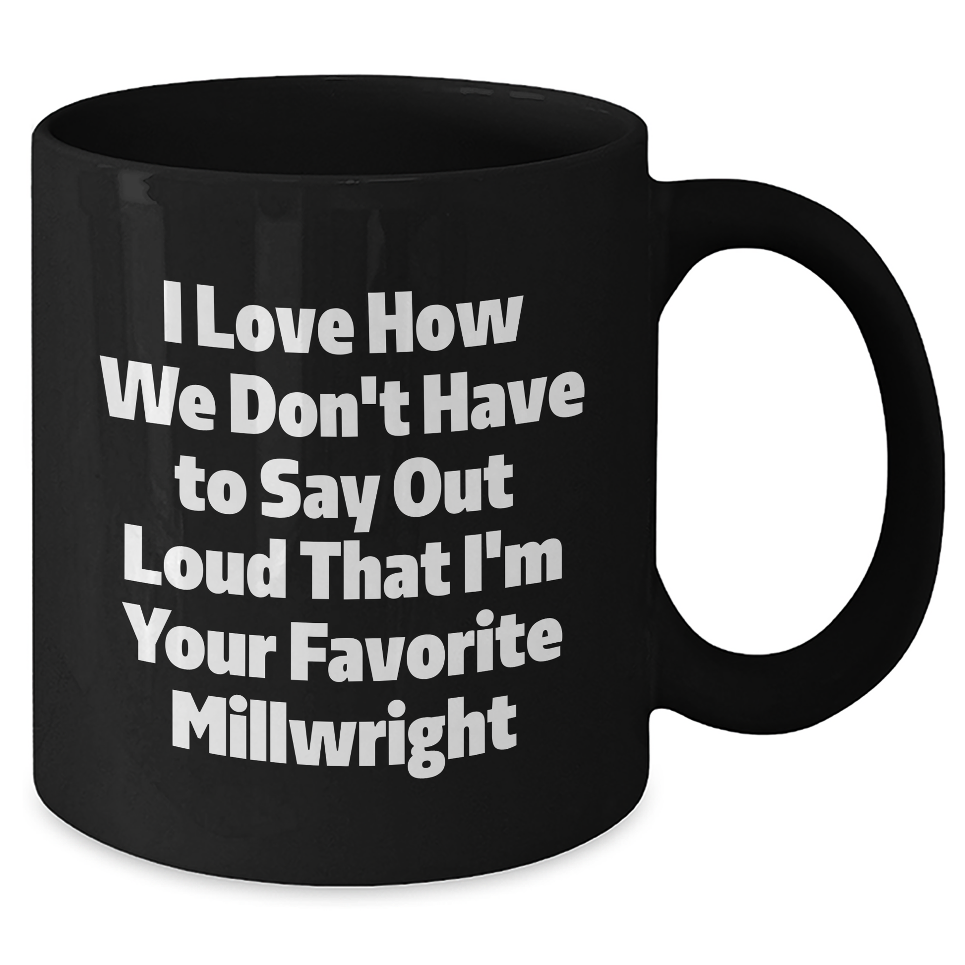 Gifts from Friends and Family for Millwrights, Funny Black Coffee Mug, I Love How We Don't Have To Say Out Loud That I'm Your Favorite Millwright, Unique Graduation Gifts - Additional