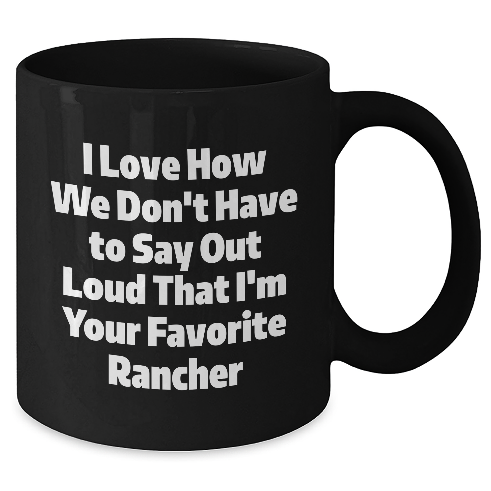 Funny Rancher Gifts from Friends and Family, I Love How We Don't Have To Say Out Loud That I'm Your Favorite Black Coffee Mug for Graduation - Additional
