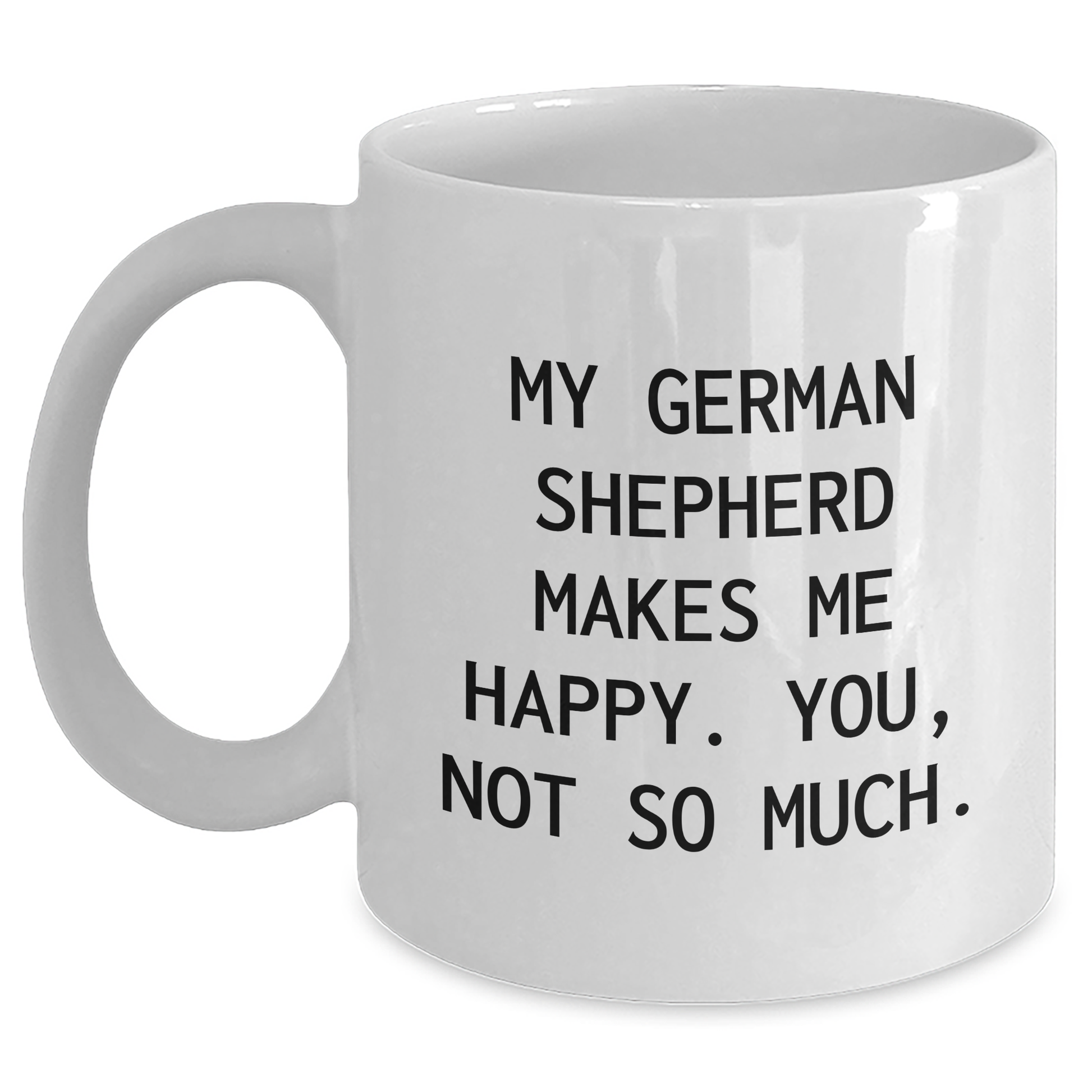 Funny German Shepherd Dog Gifts for Men - White Coffee Mug - 'My German Shepherd Makes Me Happy. You, Not So Much.' - Main