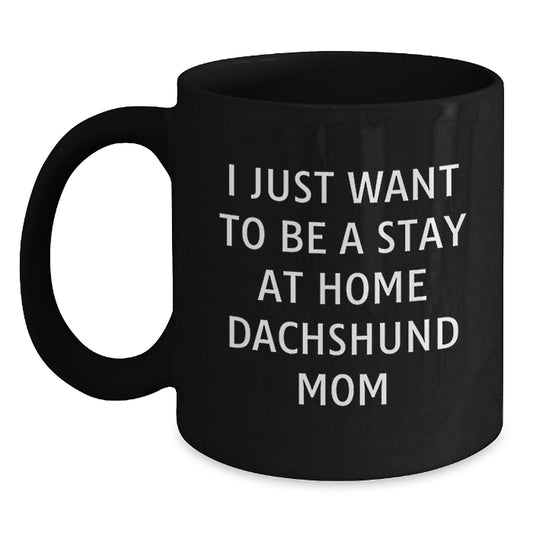 Funny Dachshund Dog Mom Quotes Gift for Her - 'I Just Want To Be A Stay At Home Dachshund Mom' Black Coffee Mug, Gifts from Mom to Dachshund Dog Lover, Birthday Unique Gifts - Main