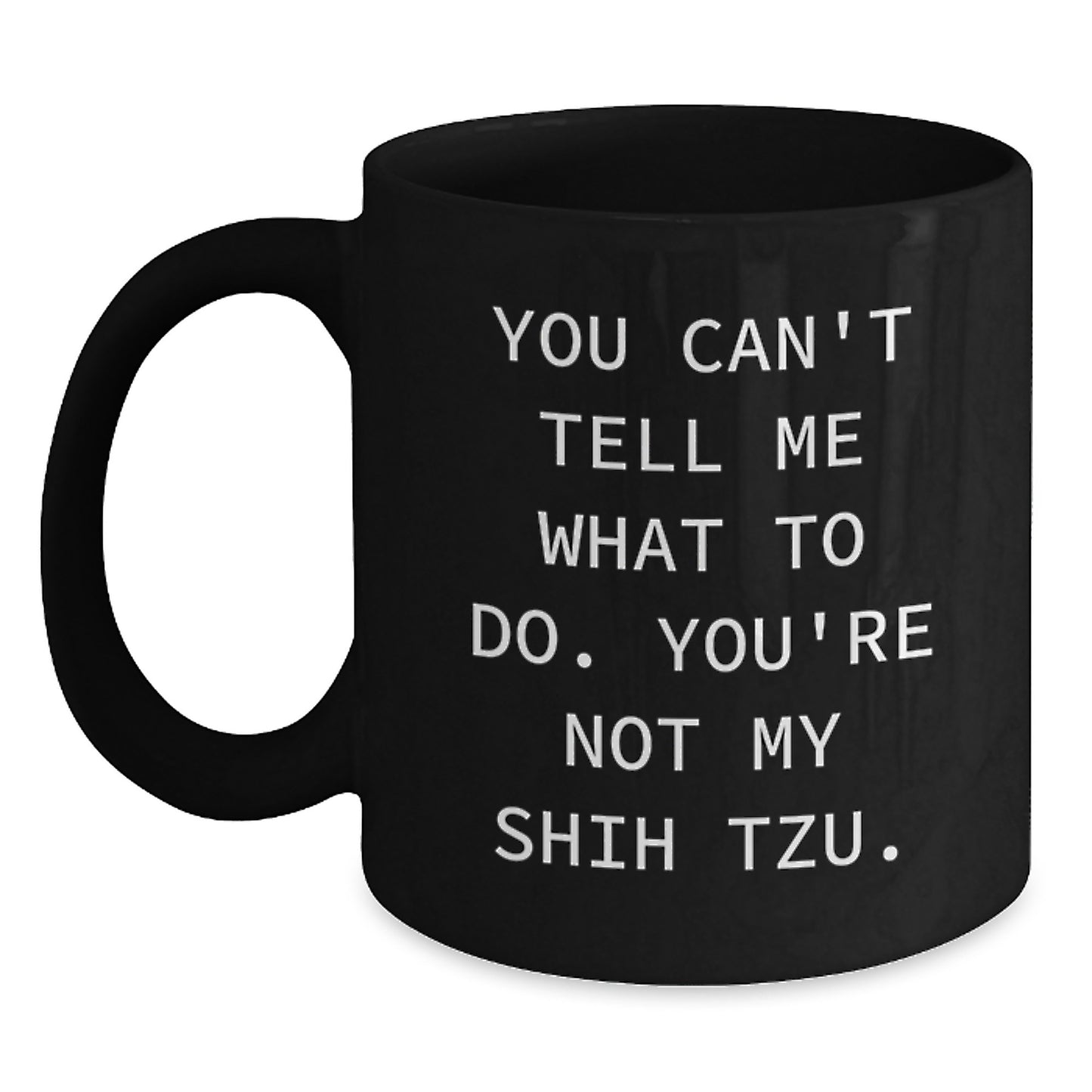 Funny Shih Tzu Dog Gifts from Mom to Shih Tzu Dog Lovers - You Can't Tell Me What To Do, You're Not My Shih Tzu. - Black Coffee Mug - Birthday Unique Gifts - Main
