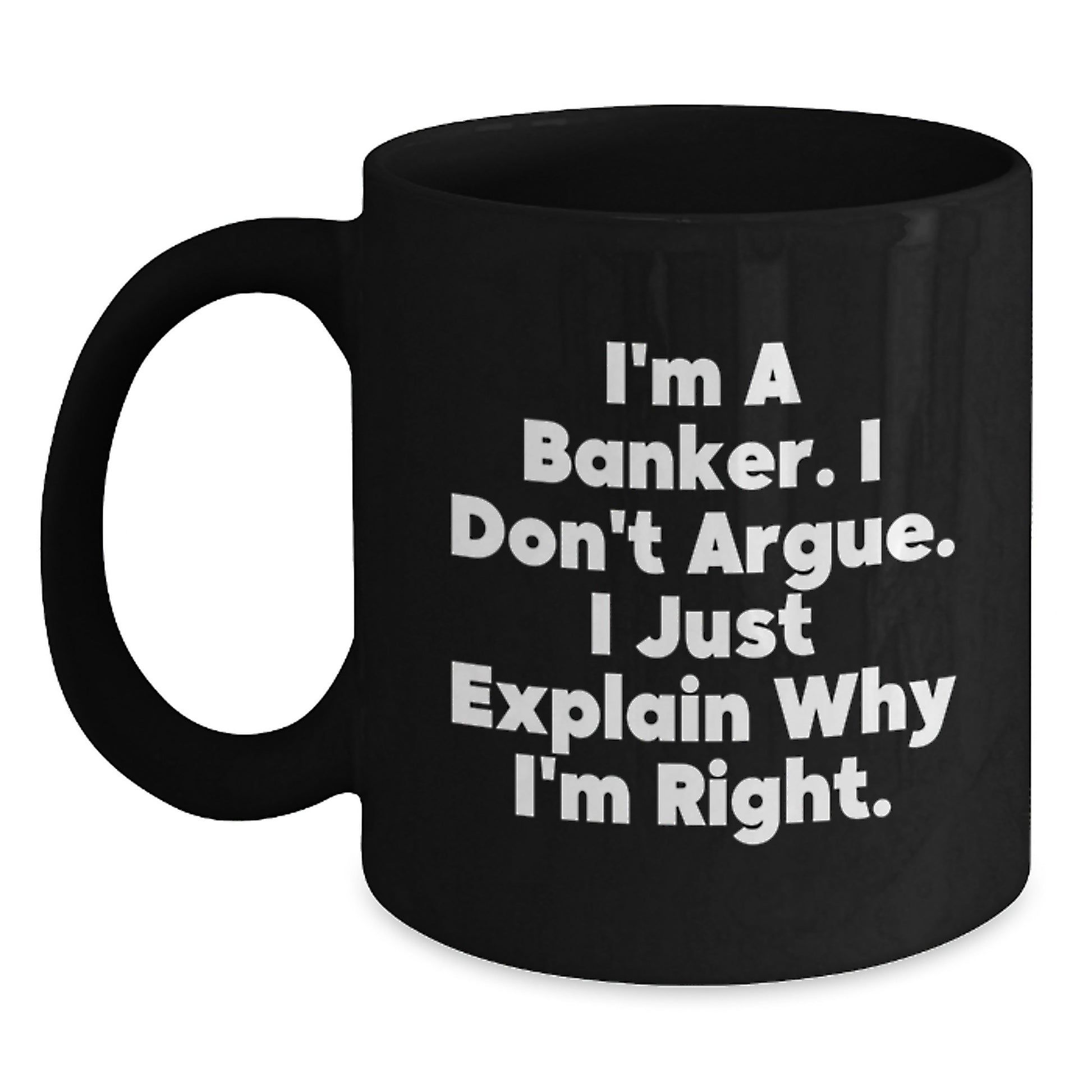 Funny Banker Gifts, Men, Women, Friends Christmas Unique Gifts, Black Coffee Mug, I'm A Banker. I Don't Argue. I Just Explain Why I'm Right., For Him, From Friends - Main