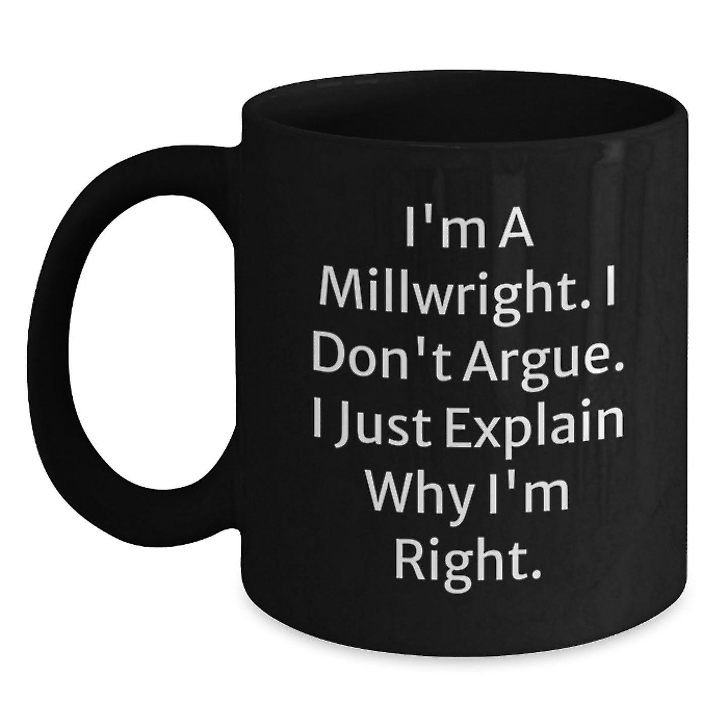 Funny Millwright Gifts from Friends and Family, Great Christmas Unique Gifts for Millwright, Black Coffee Mug, 'I'm A Millwright. I Don't Argue. I Just Explain Why I'm Right.' - Main