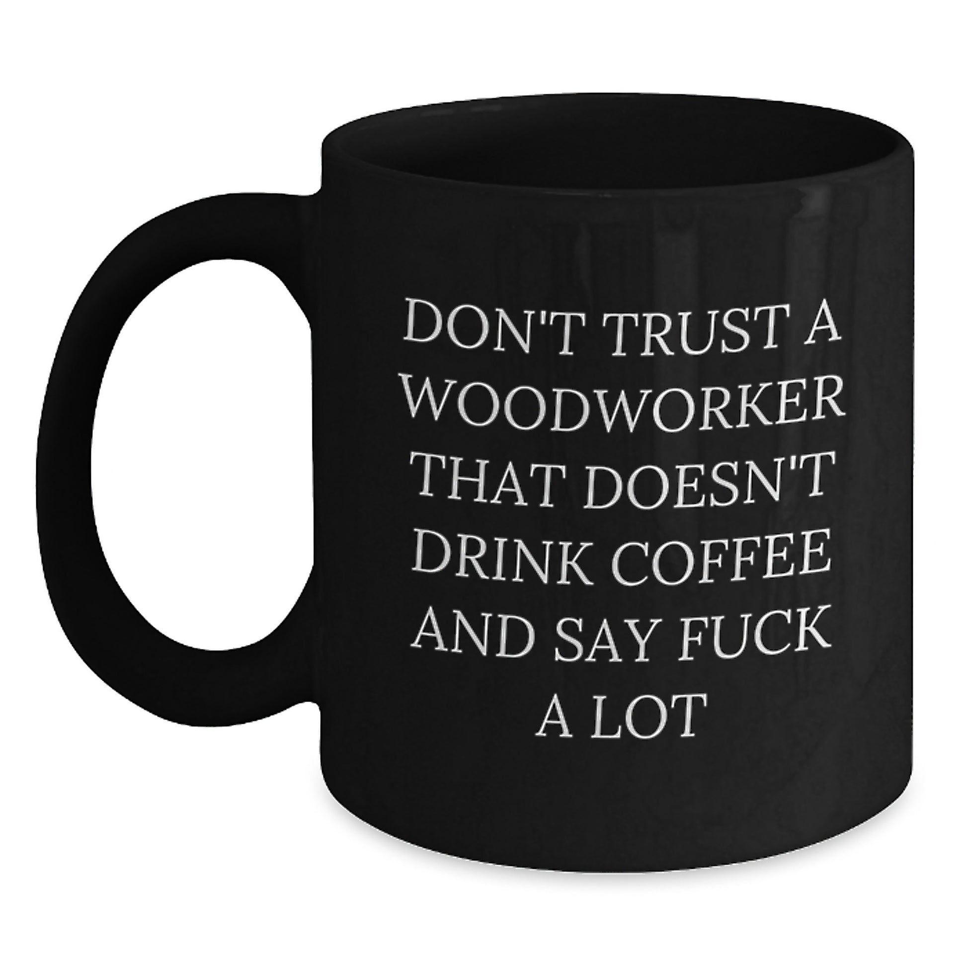 Funny Woodworker Gifts from Friends - Black Coffee Mug - Unique Christmas Unique Gifts for Men, Woodworker, and Coffee Lover - Don't Trust A Woodworker That Doesn't Drink Coffee And Say 'F--k A Lot' - Main