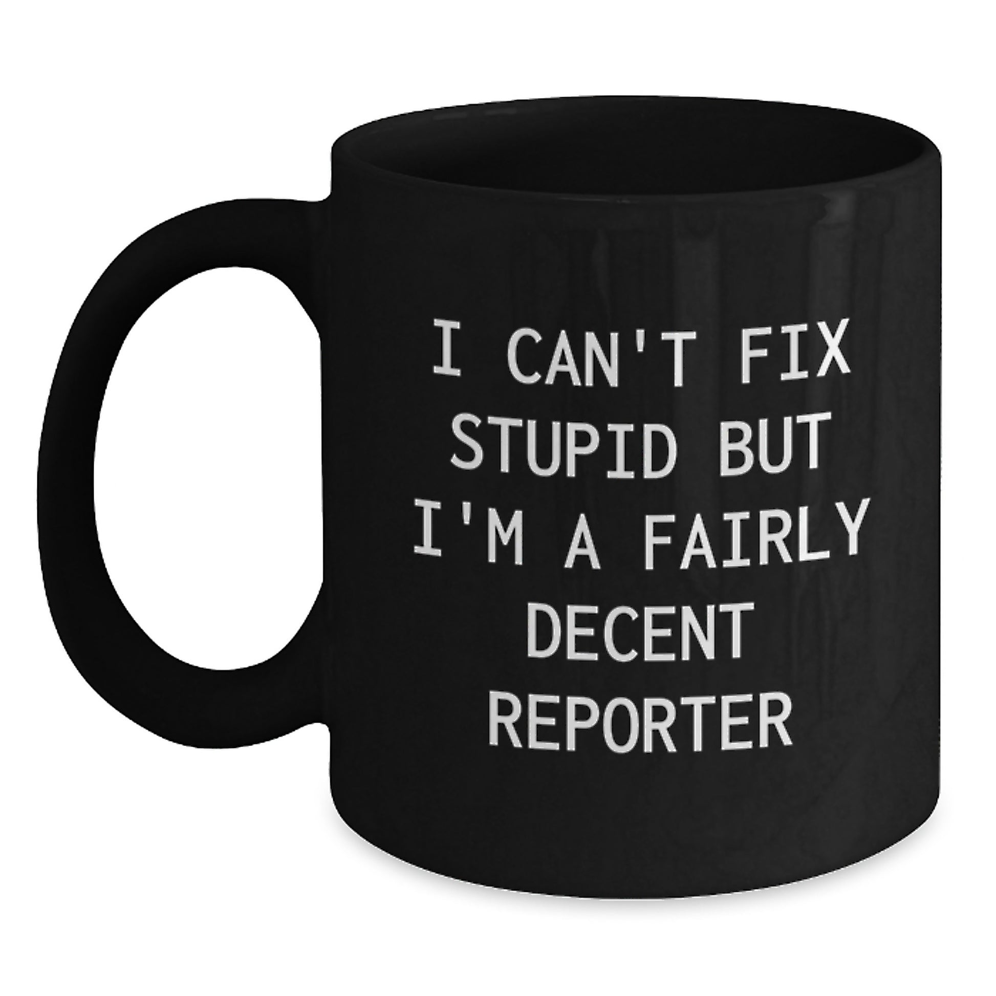 Funny Reporter Gifts from Men to Friends at Christmas - Black Coffee Mug - 'I Can't Fix Stupid But I'm A Fairly Decent Reporter' - Main