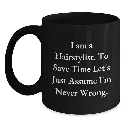 Funny Hairstylist Mug Gifts from Friends for Men, Women, or Coworkers - 'I Am A Hairstylist. To Save Time Let's Just Assume I'm Never Wrong.' Black Coffee Mug - Main