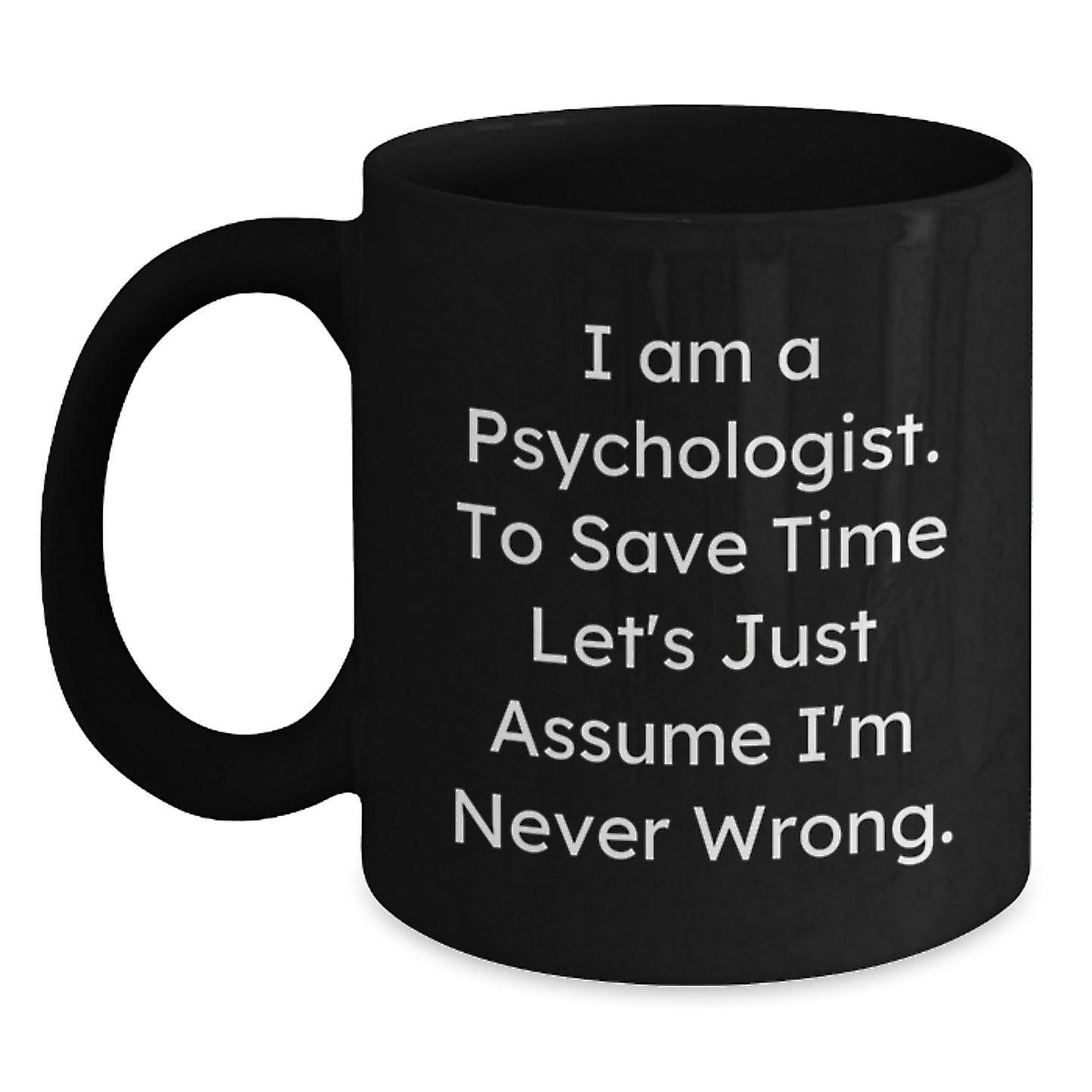 Funny Psychologist Gifts for Men from Friends, I Am A Psychologist. To Save Time Let's Just Assume I'm Never Wrong. Black Coffee Mug, Christmas Unique Gifts - Main