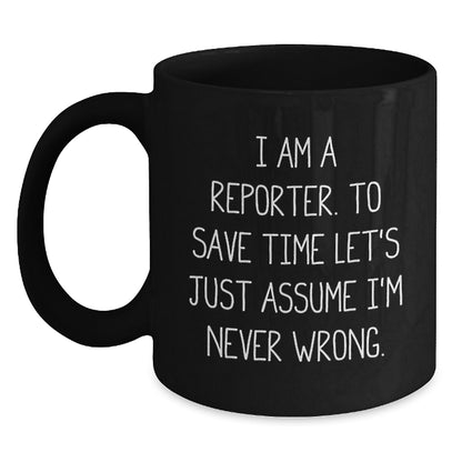 Funny Reporter Quote Black Coffee Mugs, Gifts from Men to Reporter Friends for Graduation, I Am A Reporter. To Save Time Let's Just Assume I'm Never Wrong. - Main