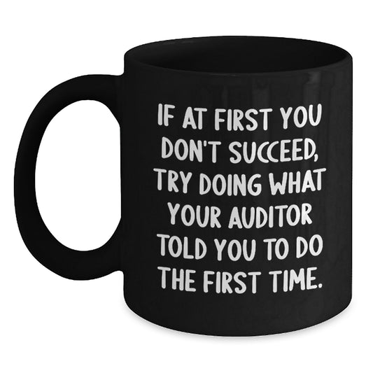 Funny Auditor Gifts from Friends to Graduates - Black Coffee Mug, If At First You Don't Succeed, Try Doing What Your Auditor Told You To Do The First Time. - Gifts for Auditor - Main