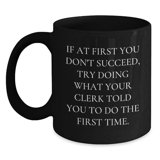Funny Clerk Gifts from Men for Graduation Unique Black Coffee Mugs, If At First You Don't Succeed, Try Doing What Your Clerk Told You To Do The First Time., Gifts for Clerk - Main