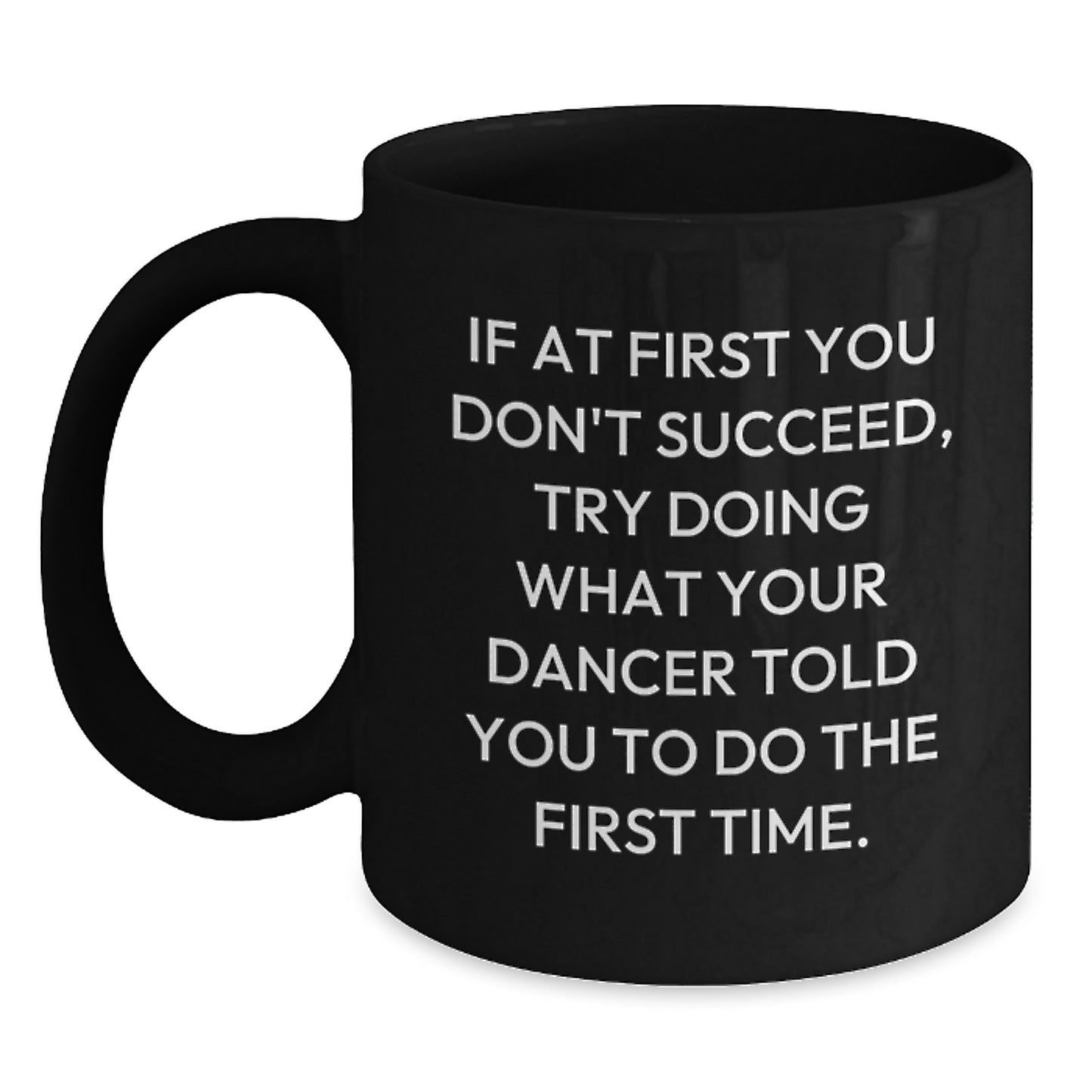 Funny Dancer Gifts from Friends, Dancer Christmas Unique Mugs for Men, Women, Dancers - 'If At First You Don't Succeed, Try Doing What Your Dancer Told You To Do The First Time.' Black Coffee Mug - Main