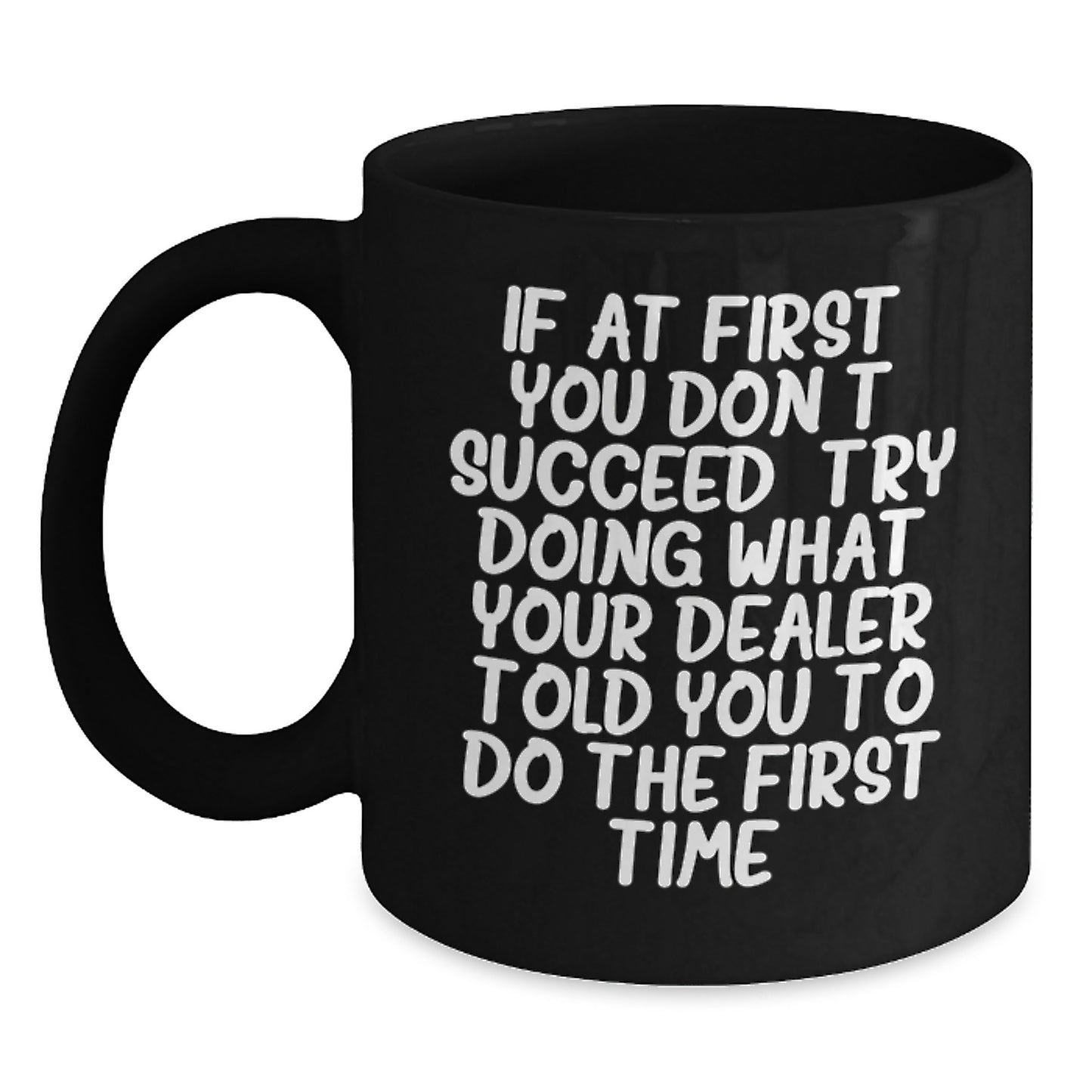 Funny Dealer Gifts, Christmas Unique Mugs from Men to Dealer, 'If At First You Don't Succeed, Try Doing What Your Dealer Told You To Do The First Time' Black Coffee Mug - Main