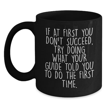 Funny Guide Gifts for Men from Family - If At First You Don't Succeed, Try Doing What Your Guide Told You To Do The First Time. Black Coffee Mug - Main