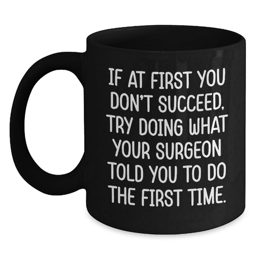 Funny Surgeon Gifts from Men to Graduating Surgeons - Black Coffee Mug 'If At First You Don't Succeed, Try Doing What Your Surgeon Told You To Do The First Time.' - Main