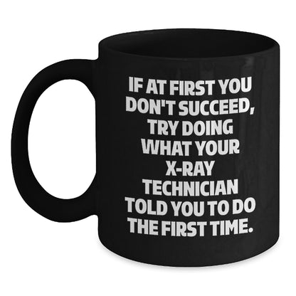 Funny X-Ray Technician Gifts, 'If At First You Don't Succeed, Try Doing What Your X-ray Technician Told You To Do The First Time.' Black Coffee Mug for Graduation from Friends or Family - Main