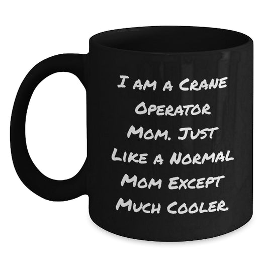 Funny Crane Operator Mom Gifts for Graduation - Black Coffee Mug, 'I Am A Crane Operator Mom. Just Like A Normal Mom Except Much Cooler.' - Main