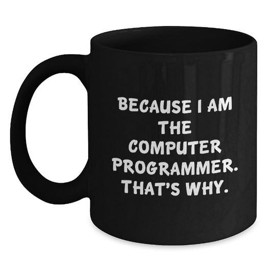 Funny Gifts from Friends to Computer Programmers, Inspirational Black Coffee Mug for Graduation, Because I Am The Computer Programmer. That's Why., Computer Programmer Mug, Ideal Gifts for Him - Main