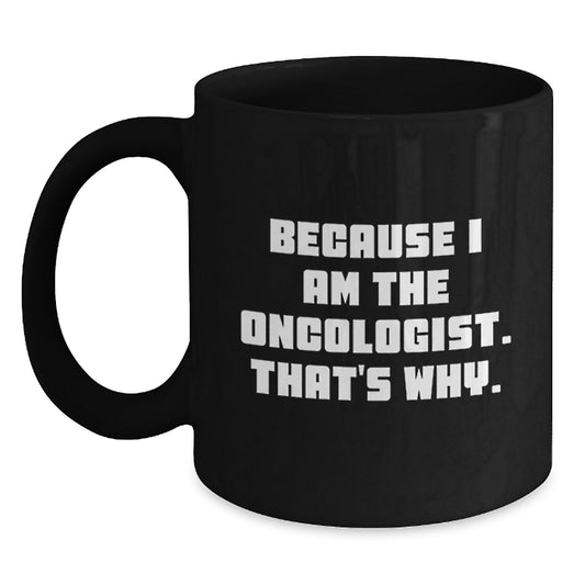 Oncologist Humor Black Coffee Mug, Funny Gifts from Friends, Unique Birthday Unique Gifts for Oncologist, 'Because I Am The Oncologist. That's Why.' Quote - Main